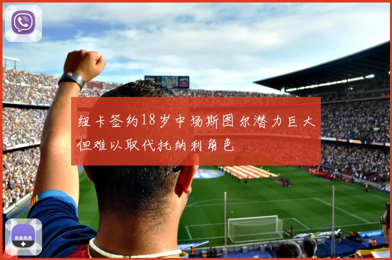 纽卡签约18岁中场斯图尔潜力巨大但难以取代托纳利角色