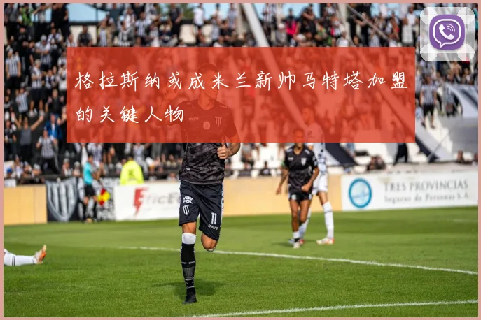 格拉斯纳或成米兰新帅马特塔加盟的关键人物